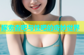 探索杏吧与性吧的奇妙世界