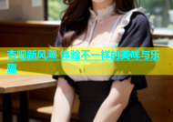 杏吧新风潮 体验不一样的美味与乐趣