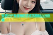 杏吧VIP专属特权尽享无限魅力与乐趣