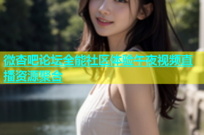 微杏吧论坛全能社区体验午夜视频直播资源聚合