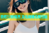 杏吧12新视界 文化碰撞无限可能