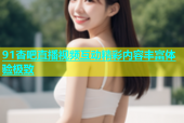 91杏吧直播视频互动精彩内容丰富体验极致