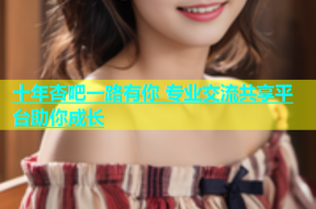 十年杏吧一路有你 专业交流共享平台助你成长