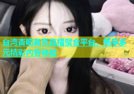 台湾杏吧首页直播聚合平台，畅享多元精彩内容体验