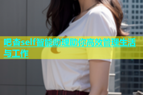吧杏self智能助理助你高效管理生活与工作