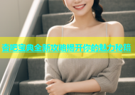 杏吧宝典全新攻略揭开你的魅力秘籍