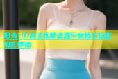 吧杏HD高清视频资源平台畅享极致观影体验