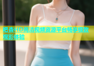 吧杏HD高清视频资源平台畅享极致观影体验