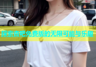 探索杏吧免费版的无限可能与乐趣