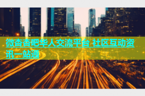 微杏杏吧华人交流平台 社区互动资讯一站通