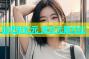 杏吧新纪元 探索无限可能