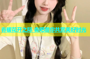 春暖花开之际 杏吧邀你共赏美好时光