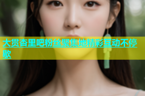大贯杏里吧粉丝聚集地精彩互动不停歇
