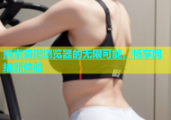 探索杏吧浏览器的无限可能，畅享网络新体验