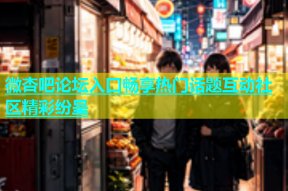 微杏吧论坛入口畅享热门话题互动社区精彩纷呈
