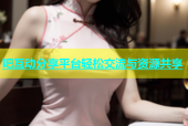 吧互动分享平台轻松交流与资源共享