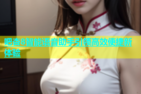吧杏8智能语音助手引领高效便捷新体验