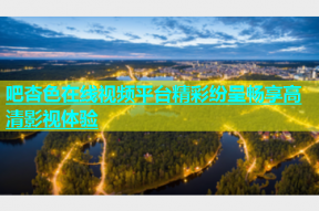 吧杏色在线视频平台精彩纷呈畅享高清影视体验