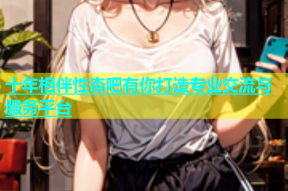 十年相伴性杏吧有你打造专业交流与服务平台