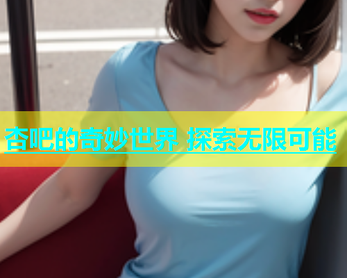 杏吧的奇妙世界 探索无限可能  第2张