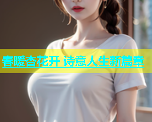 春暖杏花开 诗意人生新篇章  第1张