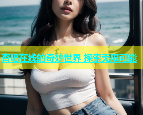 杏吧在线的奇妙世界 探索无限可能  第2张