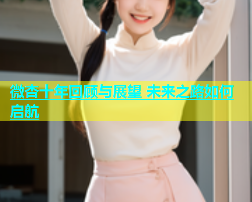 微杏十年回顾与展望 未来之路如何启航  第2张