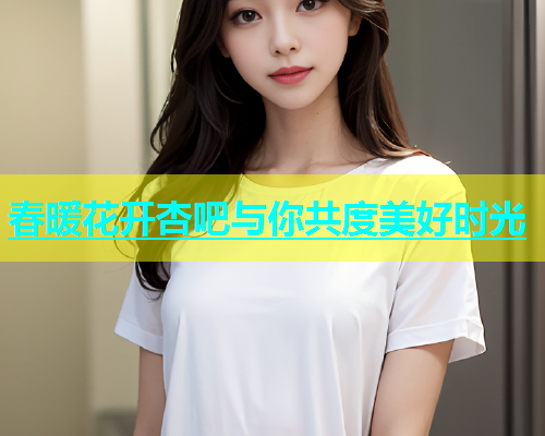 春暖花开杏吧与你共度美好时光  第1张