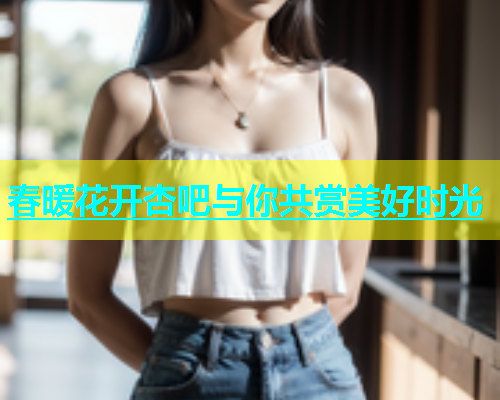 春暖花开杏吧与你共赏美好时光  第1张