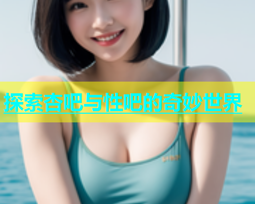 探索杏吧与性吧的奇妙世界  第1张