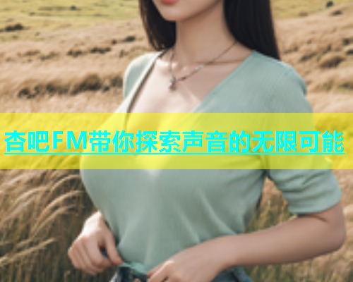 杏吧FM带你探索声音的无限可能  第1张