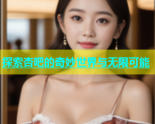 探索杏吧的奇妙世界与无限可能  第2张