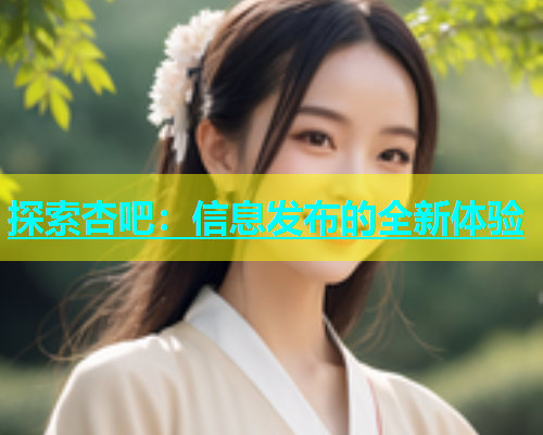 探索杏吧：信息发布的全新体验  第2张