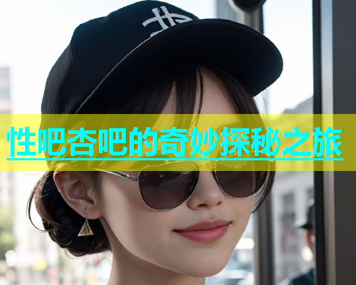 性吧杏吧的奇妙探秘之旅  第2张