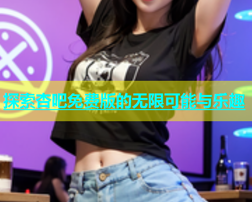 探索杏吧免费版的无限可能与乐趣  第2张