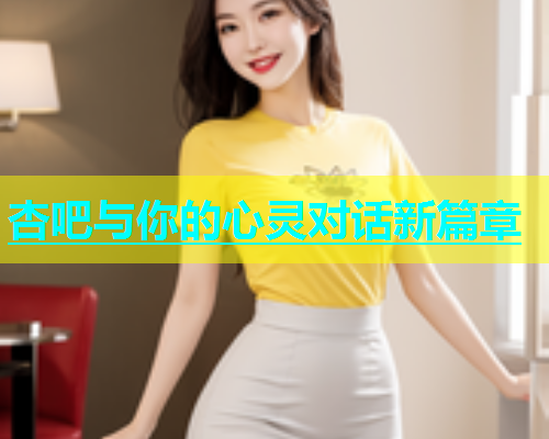 杏吧与你的心灵对话新篇章  第1张