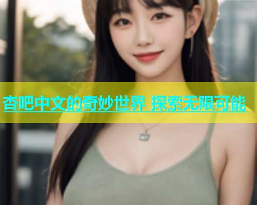 杏吧中文的奇妙世界 探索无限可能  第1张