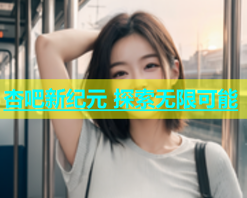 杏吧新纪元 探索无限可能  第1张