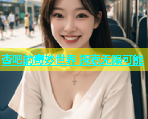 杏吧的奇妙世界 探索无限可能  第1张