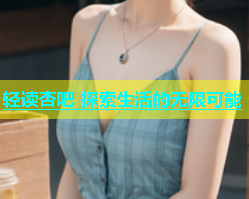 轻读杏吧 探索生活的无限可能  第2张