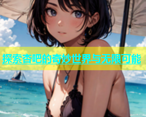 探索杏吧的奇妙世界与无限可能  第2张