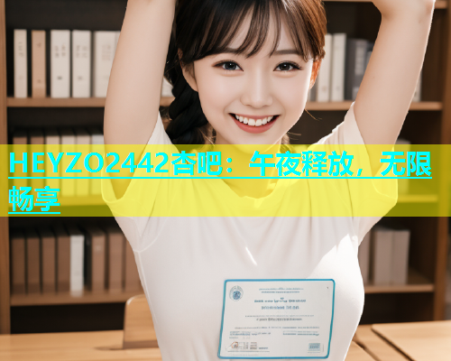 HEYZO2442杏吧：午夜释放，无限畅享  第2张