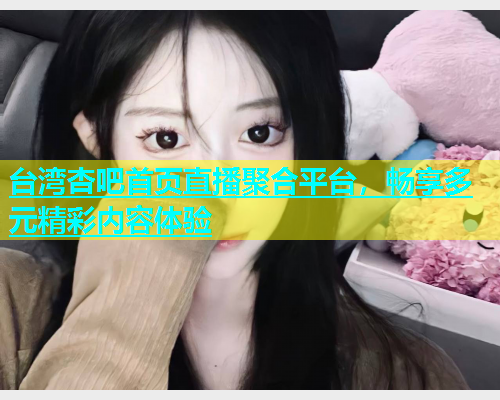 台湾杏吧首页直播聚合平台，畅享多元精彩内容体验  第1张