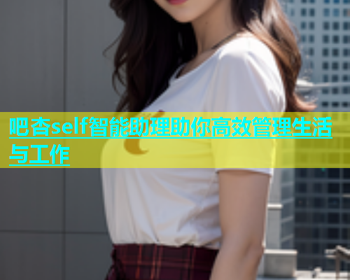 吧杏self智能助理助你高效管理生活与工作  第1张