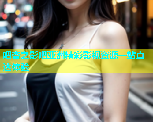 吧杏之影吧亚洲精彩影视资源一站直达体验  第2张