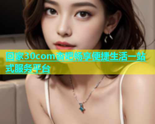 回家30com杏吧畅享便捷生活一站式服务平台  第1张