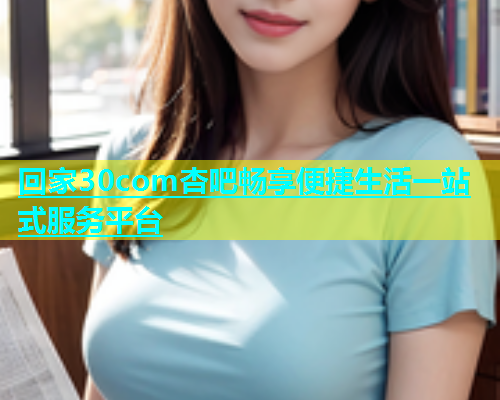 回家30com杏吧畅享便捷生活一站式服务平台  第2张