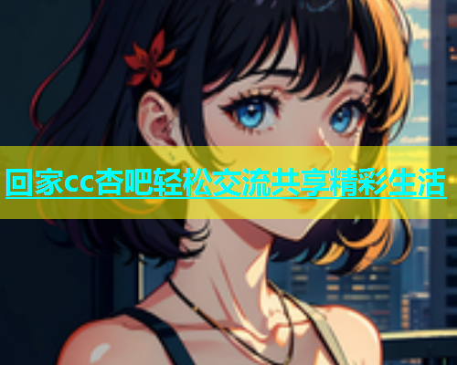 回家cc杏吧轻松交流共享精彩生活  第1张