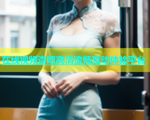 在线视频杏吧高清流畅互动体验平台  第2张