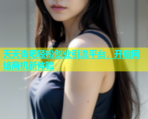 天天杏吧轻松创业引流平台，开启网络商机新体验  第1张